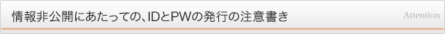 情報非公開にあたり、IDとPWの発行の注意書き
